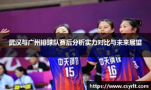武汉与广州排球队赛后分析实力对比与未来展望