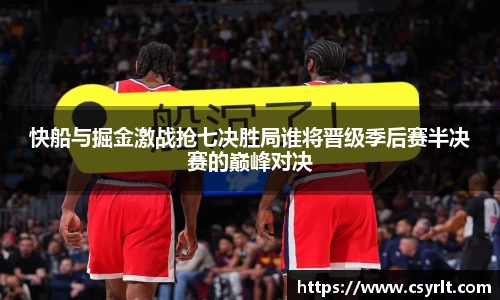 快船与掘金激战抢七决胜局谁将晋级季后赛半决赛的巅峰对决